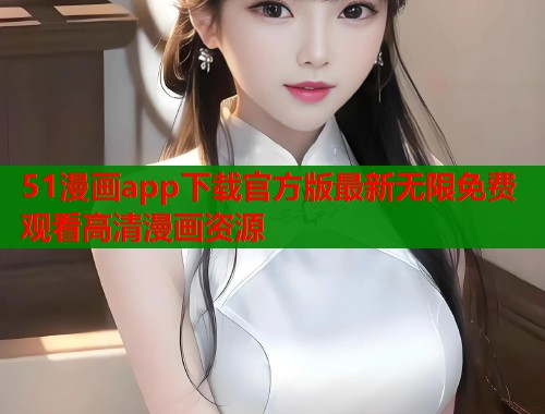51漫画app下载官方版最新无限免费观看高清漫画资源  第1张