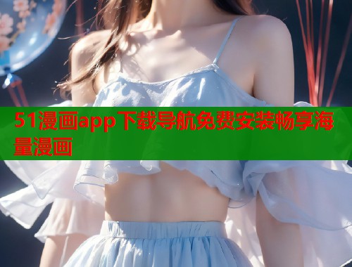 51漫画app下载导航免费安装畅享海量漫画  第1张