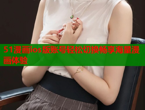 51漫画ios版账号轻松切换畅享海量漫画体验  第1张