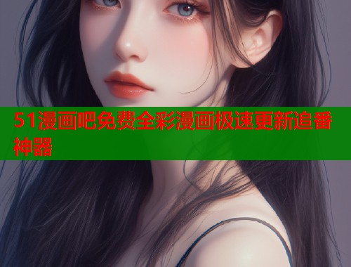 51漫画吧免费全彩漫画极速更新追番神器  第1张