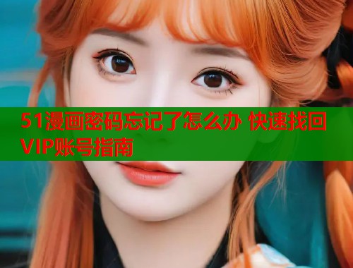 51漫画密码忘记了怎么办 快速找回VIP账号指南  第1张