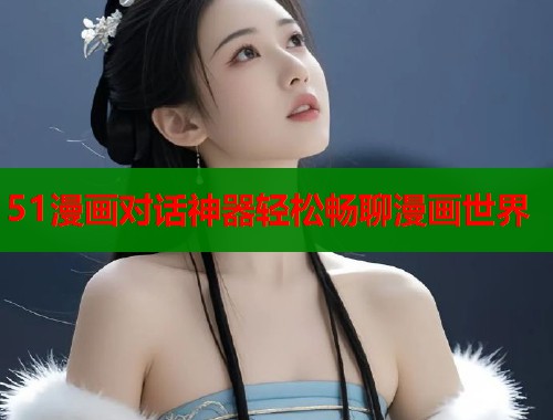 51漫画对话神器轻松畅聊漫画世界  第1张