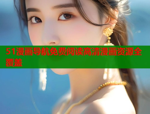 51漫画导航免费阅读高清漫画资源全覆盖  第1张