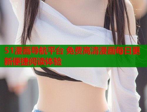 51漫画导航平台 免费高清漫画每日更新便捷阅读体验  第1张