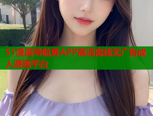 51漫画导航黄APP高清离线无广告成人漫画平台  第1张