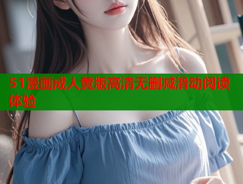 51漫画成人黄版高清无删减滑动阅读体验  第1张