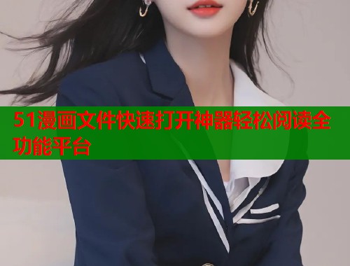 51漫画文件快速打开神器轻松阅读全功能平台  第1张