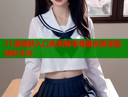 51漫画新入口免费畅享海量优质漫画精彩不停  第1张