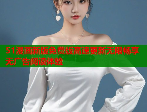 51漫画新版免费版高速更新无限畅享无广告阅读体验  第1张