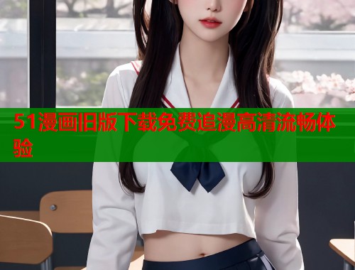 51漫画旧版下载免费追漫高清流畅体验  第1张