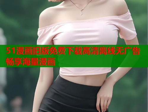 51漫画旧版免费下载高清离线无广告畅享海量漫画  第1张