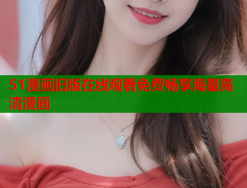 51漫画旧版在线观看免费畅享海量高清漫画  第1张