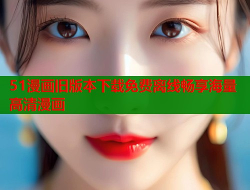 51漫画旧版本下载免费离线畅享海量高清漫画  第1张