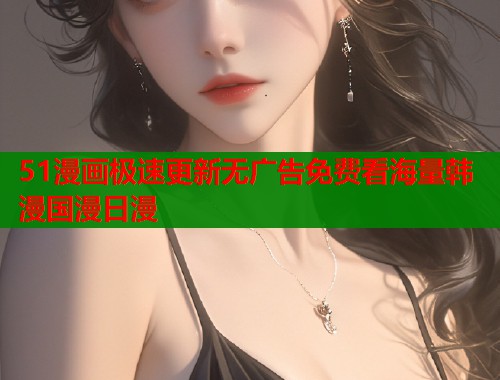 51漫画极速更新无广告免费看海量韩漫国漫日漫  第1张