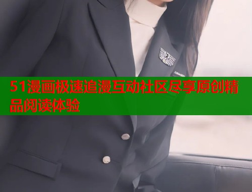 51漫画极速追漫互动社区尽享原创精品阅读体验  第1张