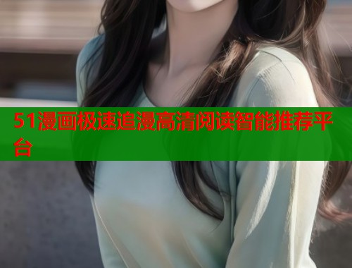 51漫画极速追漫高清阅读智能推荐平台  第1张