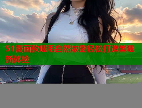 51漫画款睫毛自然浓密轻松打造美睫新体验  第1张