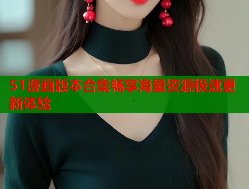 51漫画版本合集畅享海量资源极速更新体验  第1张