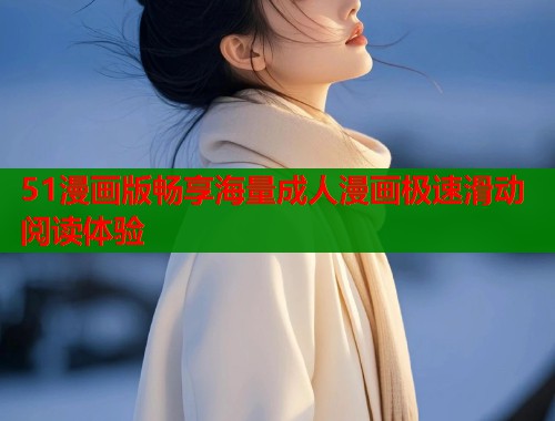 51漫画版畅享海量成人漫画极速滑动阅读体验  第1张
