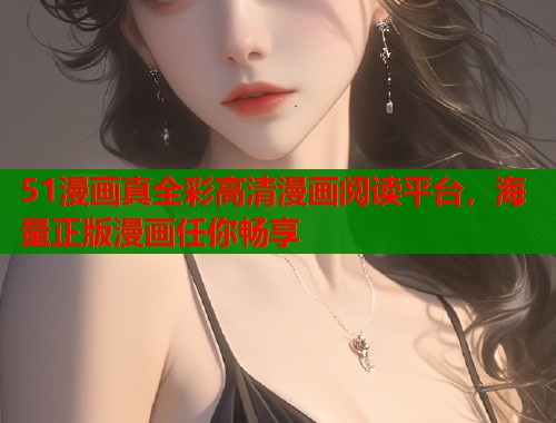 51漫画真全彩高清漫画阅读平台，海量正版漫画任你畅享  第1张