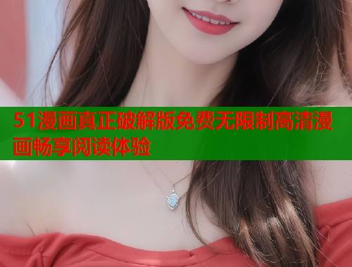 51漫画真正破解版免费无限制高清漫画畅享阅读体验  第1张