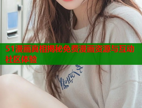 51漫画真相揭秘免费漫画资源与互动社区体验  第1张