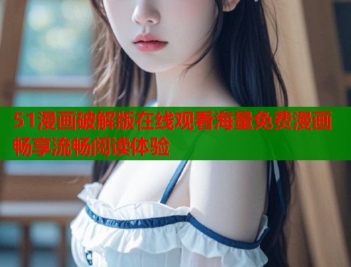 51漫画破解版在线观看海量免费漫画畅享流畅阅读体验  第1张
