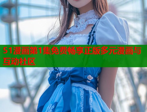 51漫画第1集免费畅享正版多元漫画与互动社区  第1张