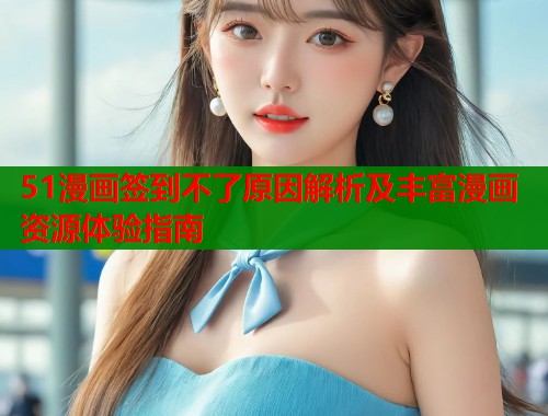 51漫画签到不了原因解析及丰富漫画资源体验指南  第1张