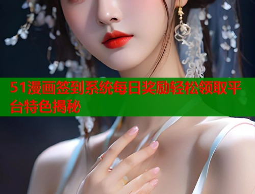51漫画签到系统每日奖励轻松领取平台特色揭秘  第1张