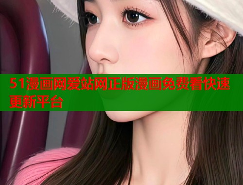 51漫画网爱站网正版漫画免费看快速更新平台  第1张