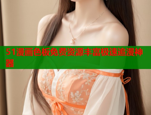 51漫画色板免费资源丰富极速追漫神器  第1张