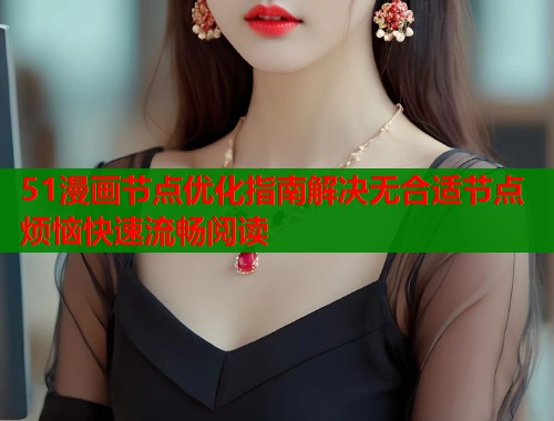 51漫画节点优化指南解决无合适节点烦恼快速流畅阅读  第1张