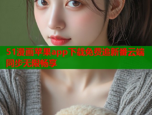 51漫画苹果app下载免费追新番云端同步无限畅享  第1张