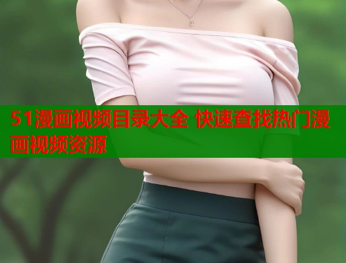 51漫画视频目录大全 快速查找热门漫画视频资源  第2张