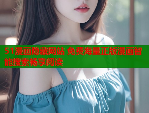 51漫画隐藏网站 免费海量正版漫画智能搜索畅享阅读  第2张