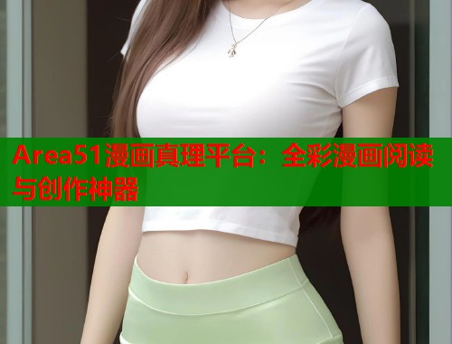 Area51漫画真理平台：全彩漫画阅读与创作神器