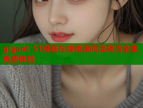gigant 51漫画在线极速阅读高清全集免费体验
