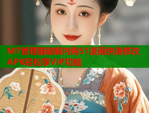 MT管理器破解内购51漫画快速修改APK轻松享VIP功能