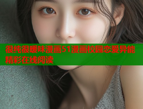 很纯很暖味漫画51漫画校园恋爱异能精彩在线阅读