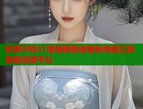 徒谋不轨51漫画网极速更新海量正版漫画阅读平台