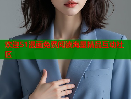 欢迎51漫画免费阅读海量精品互动社区