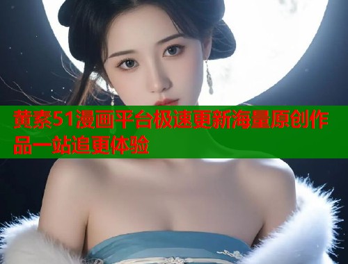 黄素51漫画平台极速更新海量原创作品一站追更体验