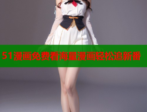 51漫画免费看海量漫画轻松追新番