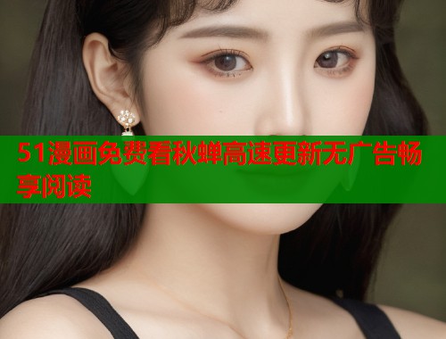 51漫画免费看秋蝉高速更新无广告畅享阅读