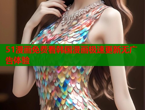 51漫画免费看韩国漫画极速更新无广告体验