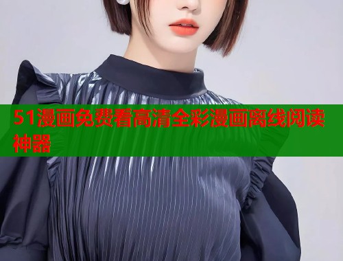 51漫画免费看高清全彩漫画离线阅读神器