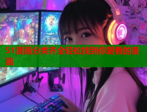 51漫画分类齐全轻松找到你爱看的漫画