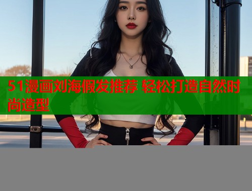 51漫画刘海假发推荐 轻松打造自然时尚造型