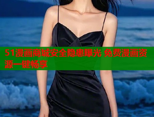 51漫画商城安全隐患曝光 免费漫画资源一键畅享